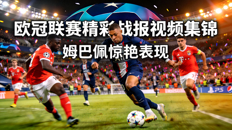欧冠联赛精彩战报视频集锦 - 姆巴佩惊艳表现