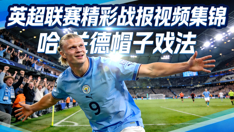 英超联赛精彩战报视频集锦 - 哈兰德帽子戏法